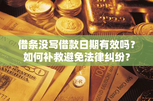 济南借条没写借款日期有效吗？如何补救避免法律纠纷？