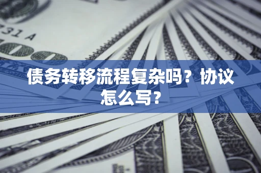 济南债务转移流程复杂吗？协议怎么写？