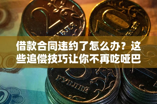 济南借款合同违约了怎么办？这些追偿技巧让你不再吃哑巴亏