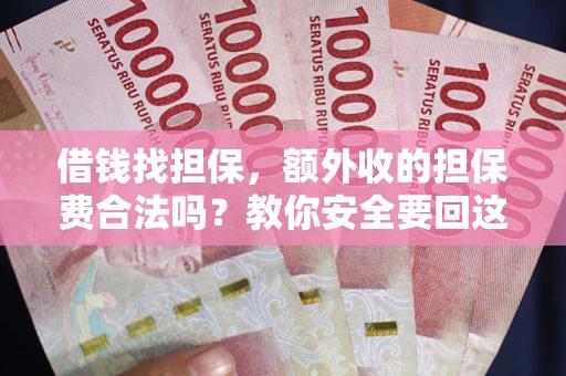 济南借钱找担保，额外收的担保费合法吗？教你安全要回这笔钱