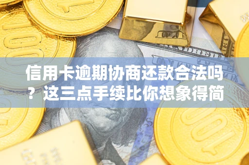 济南信用卡逾期协商还款合法吗？这三点手续比你想象得简单