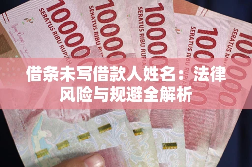 济南借条未写借款人姓名：法律风险与规避全解析