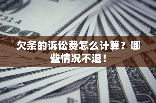 济南欠条的诉讼费怎么计算?哪些情况不退! 济南欠条的诉讼费怎么计算?哪些情况不退!