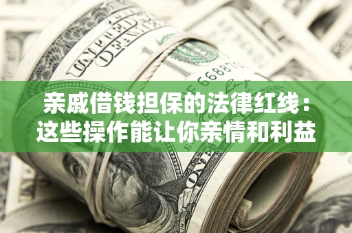 济南亲戚借钱担保的法律红线：这些操作能让你亲情和利益两不误