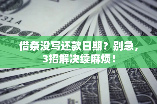 济南借条没写还款日期？别急，3招解决续麻烦！