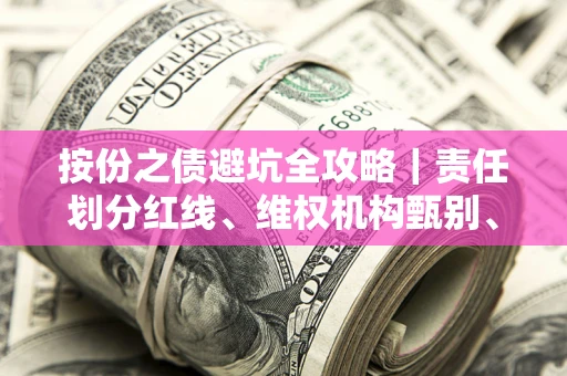 济南按份之债避坑全攻略｜责任划分红线、维权机构甄别、纠纷处理全流程拆解