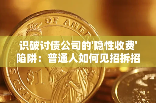 济南识破讨债公司的'隐性收费'陷阱：普通人如何见招拆招？