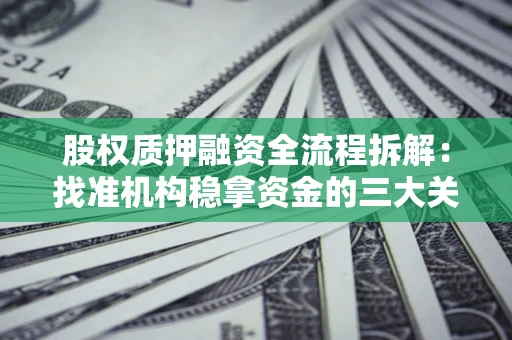 济南股权质押融资全流程拆解：找准机构稳拿资金的三大关键