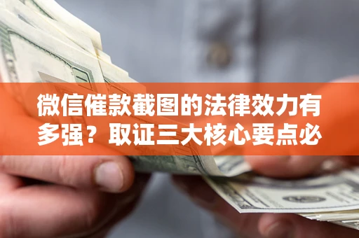 济南微信催款截图的法律效力有多强？取证三大核心要点必须知道！