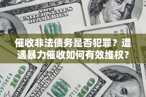 济南催收非法债务是否犯罪?遭遇暴力催收如何有效维权? 济南催收非法债务是否犯罪?遭遇暴力催收如何有效维权?