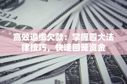 济南高效追缴欠款：掌握四大法律技巧，快速回笼资金
