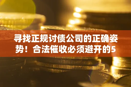 济南寻找正规讨债公司的正确姿势！合法催收必须避开的5大雷区
