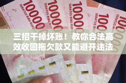 济南三招干掉坏账！教你合法高效收回拖欠款又能避开违法雷区