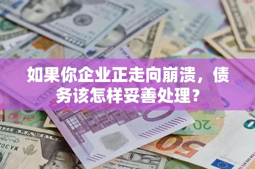 济南如果你企业正走向崩溃，债务该怎样妥善处理？