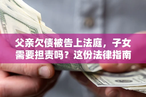 济南父亲欠债被告上法庭，子女需要担责吗？这份法律指南必须看完