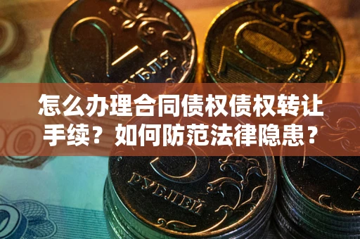 济南怎么办理合同债权债权转让手续？如何防范法律隐患？