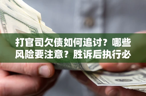 济南打官司欠债如何追讨？哪些风险要注意？胜诉后执行必看！