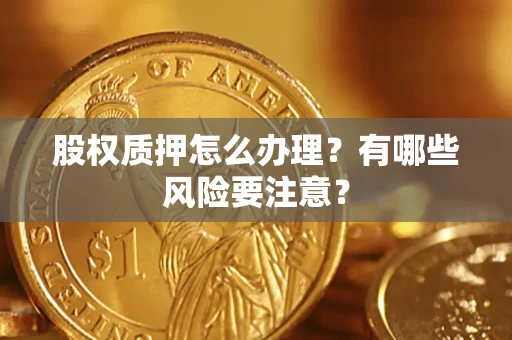 济南股权质押怎么办理？有哪些风险要注意？