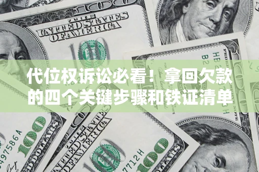 济南代位权诉讼必看!拿回欠款的四个关键步骤和铁证清单 济南代位权诉讼必看!拿回欠款的四个关键步骤和铁证清单