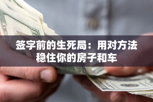 济南签字前的生死局：用对方法稳住你的房子和车
