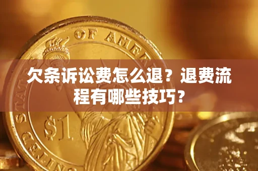 济南欠条诉讼费怎么退？退费流程有哪些技巧？