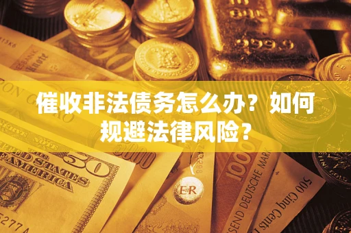 济南催收非法债务怎么办？如何规避法律风险？