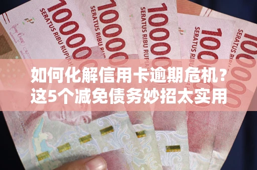 济南如何化解信用卡逾期危机？这5个减免债务妙招太实用