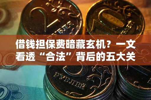 济南借钱担保费暗藏玄机？一文看透“合法”背后的五大关键陷阱