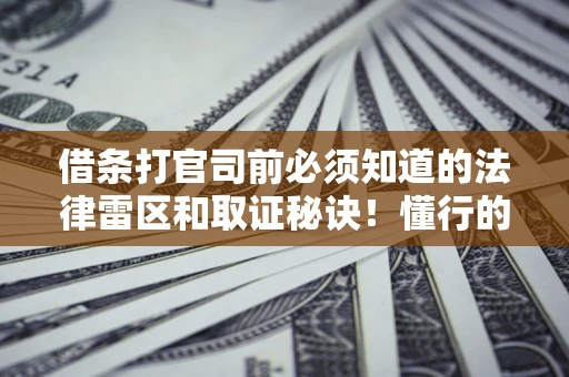 济南借条打官司前必须知道的法律雷区和取证秘诀！懂行的人已经留好这些证据