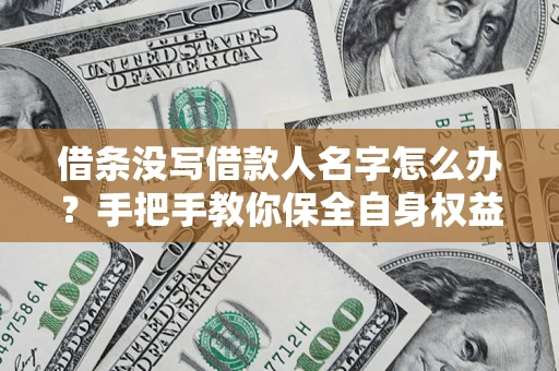 济南借条没写借款人名字怎么办？手把手教你保全自身权益