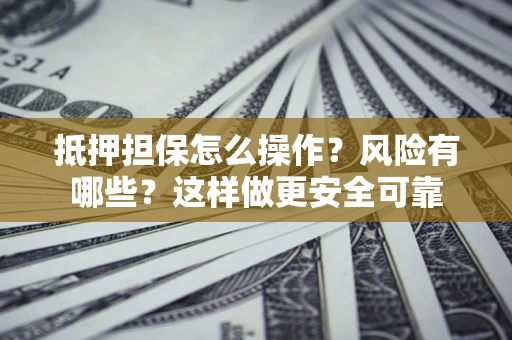 济南抵押担保怎么操作？风险有哪些？这样做更安全可靠