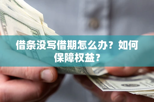 济南借条没写借期怎么办？如何保障权益？