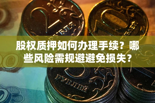 济南股权质押如何办理手续？哪些风险需规避避免损失？