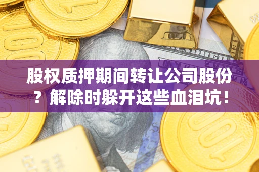 济南股权质押期间转让公司股份？解除时躲开这些血泪坑！