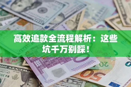 济南高效追款全流程解析：这些坑千万别踩！