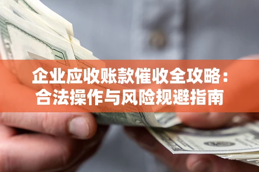 济南企业应收账款催收全攻略：合法操作与风险规避指南