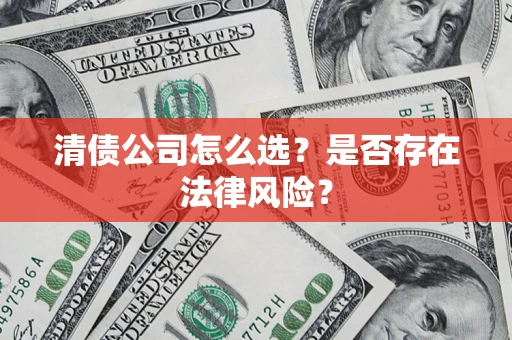 济南清债公司怎么选？是否存在法律风险？