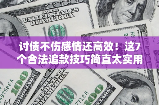 济南讨债不伤感情还高效！这7个合法追款技巧简直太实用