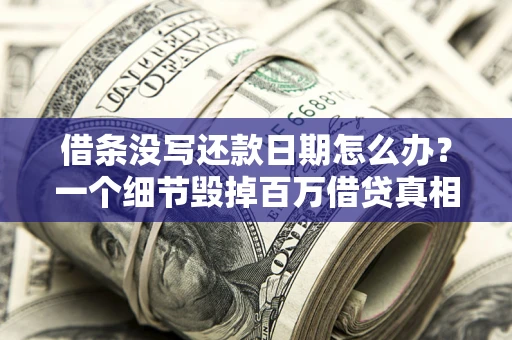 济南借条没写还款日期怎么办？一个细节毁掉百万借贷真相
