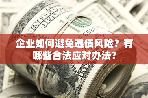 济南企业如何避免逃债风险？有哪些合法应对办法？