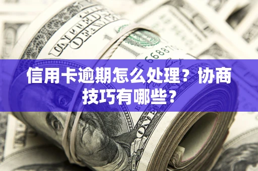 济南信用卡逾期怎么处理？协商技巧有哪些？