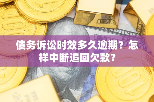 济南债务诉讼时效多久逾期？怎样中断追回欠款？