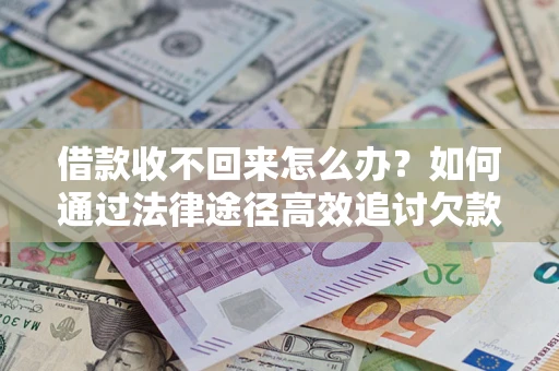 济南借款收不回来怎么办?如何通过法律途径高效追讨欠款? 济南借款收不回来怎么办?如何通过法律途径高效追讨欠款?