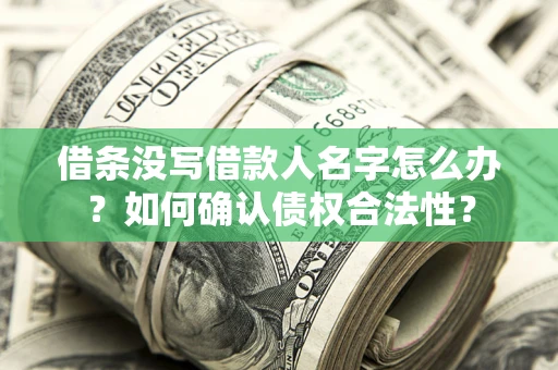 济南借条没写借款人名字怎么办？如何确认债权合法性？