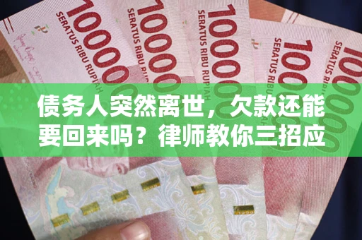 济南债务人突然离世，欠款还能要回来吗？律师教你三招应对