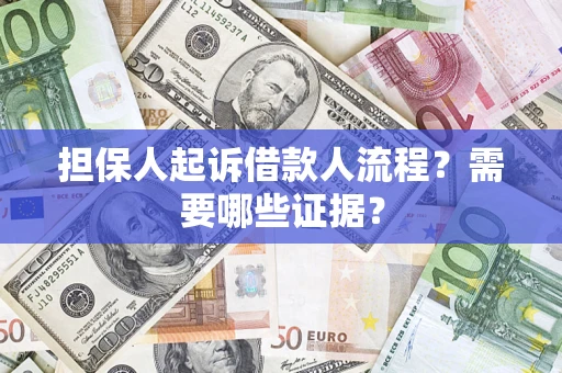 济南担保人起诉借款人流程?需要哪些证据? 济南担保人起诉借款人流程?需要哪些证据?