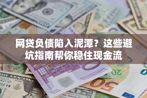 济南网贷负债陷入泥潭？这些避坑指南帮你稳住现金流