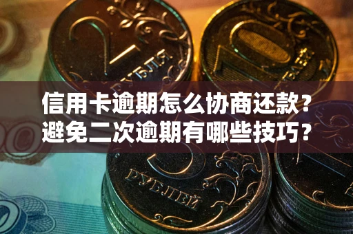 济南信用卡逾期怎么协商还款？避免二次逾期有哪些技巧？