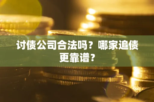 济南讨债公司合法吗？哪家追债更靠谱？