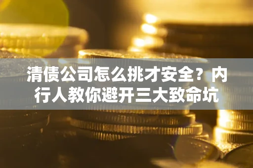 济南清债公司怎么挑才安全?内行人教你避开三大致命坑 济南清债公司怎么挑才安全?内行人教你避开三大致命坑
